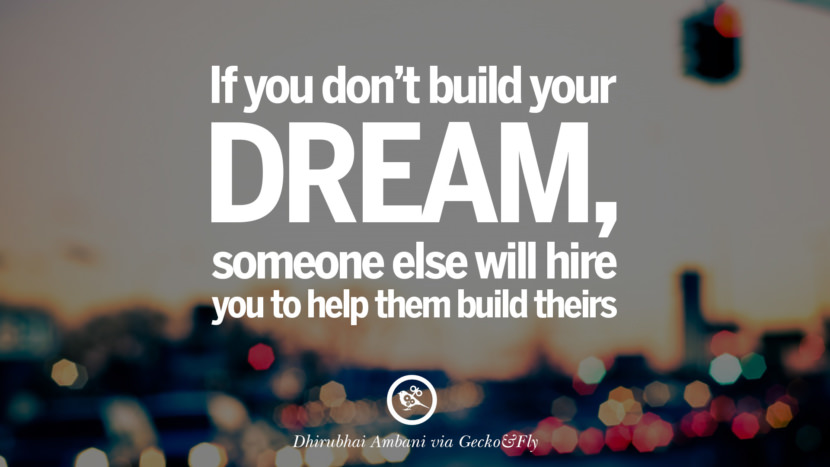 If you don’t build your dream, someone else will hire you to help them build theirs. - Dhirubhai Ambani