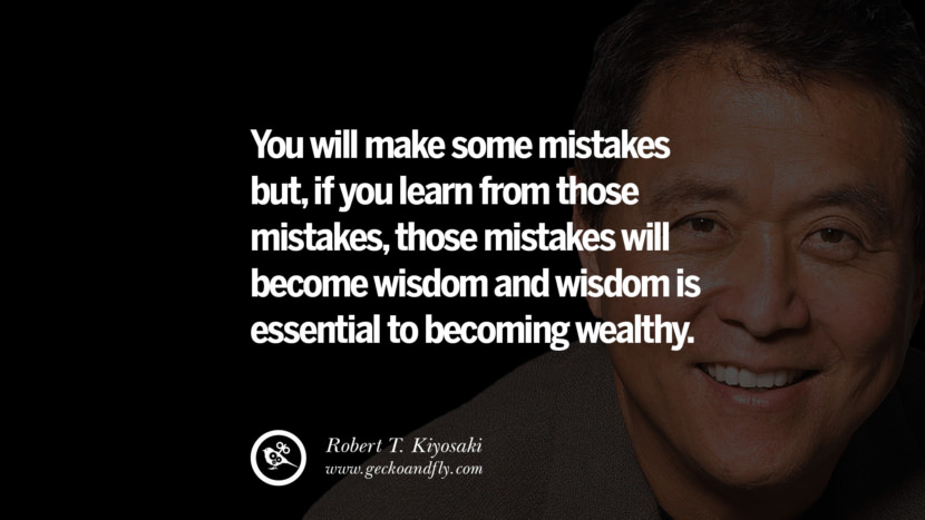 You will make some mistakes but, if you learn from those mistakes, those mistakes will become wisdom and wisdom is essential to becoming wealthy. Quote by Robert Kiyosaki