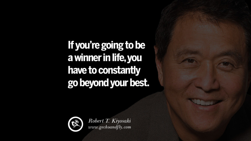 If you're going to be a winner in life, you have to constantly go beyond your best. Quote by Robert Kiyosaki