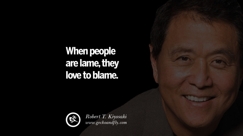 When people are lame, they love to blame. Quote by Robert Kiyosaki