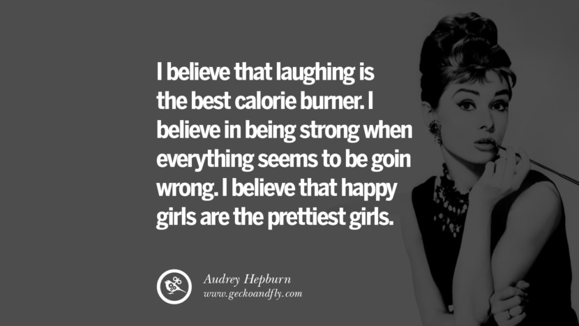 Feminism Women Quotes Movement Second Third Wave I believe that laughing is the best calorie burner. I believe in being strong when everything seems to be goin wrong. I believe that happy girls are the prettiest girls. - Audrey Hepburn