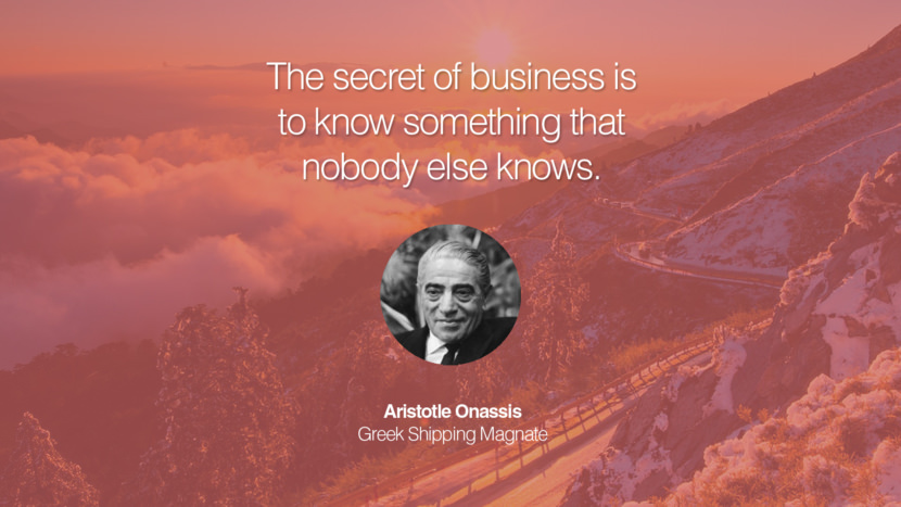 The secret of business is to know something that nobody else knows. Aristotle Onassis Greek Shipping Magnate entrepreneur business quote success people instagram twitter reddit pinterest tumblr facebook famous inspirational best sayings geckoandfly www.geckoandfly.com