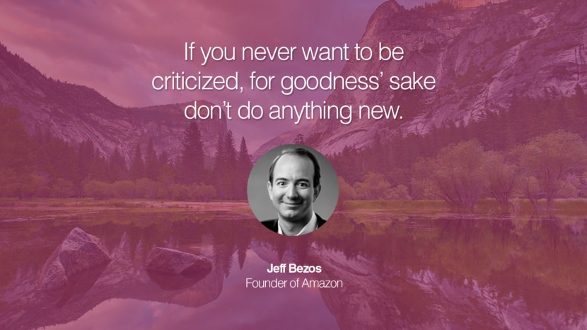 If you never want to be criticized, for goodness’ sake don’t do anything new. Jeff Bezos Founder of Amazon entrepreneur business quote success people instagram twitter reddit pinterest tumblr facebook famous inspirational best sayings geckoandfly www.geckoandfly.com