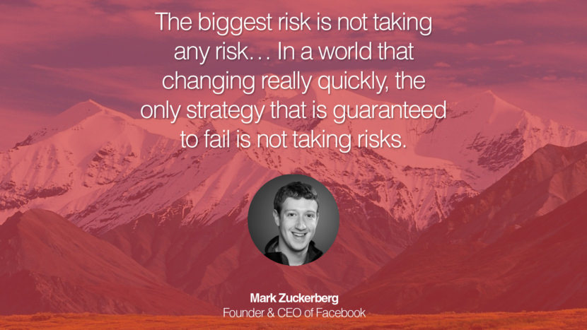 The biggest risk is not taking any risk… In a world that changing really quickly, the only strategy that is guaranteed to fail is not taking risks. Mark Zuckerberg Founder & CEO of Facebook entrepreneur business quote success people instagram twitter reddit pinterest tumblr facebook famous inspirational best sayings geckoandfly www.geckoandfly.com