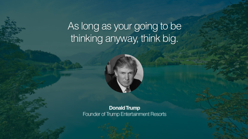 As long as your going to be thinking anyway, think big. Donald Trump Founder of Trump Entertainment Resorts entrepreneur business quote success people instagram twitter reddit pinterest tumblr facebook famous inspirational best sayings geckoandfly www.geckoandfly.com