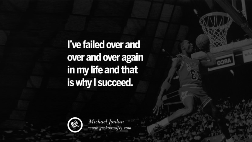 I’ve failed over and over and over again in my life and that is why I succeed. - Michael Jordan
