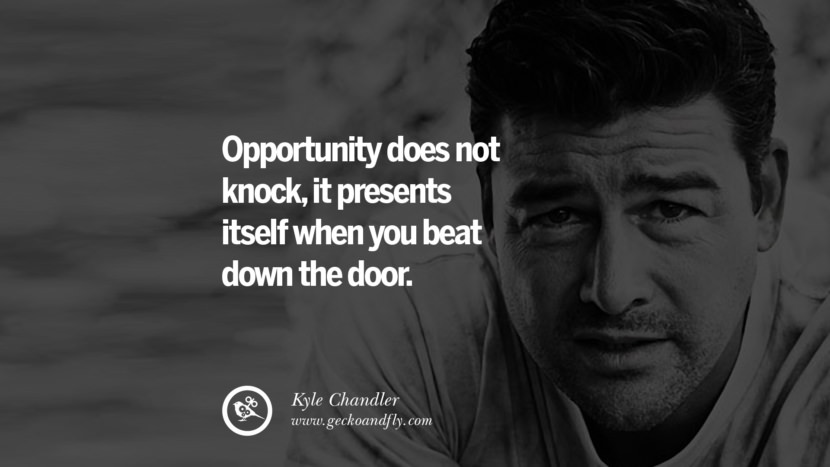 Opportunity does not knock, it presents itself when you beat down the door. - Kyle Chandler