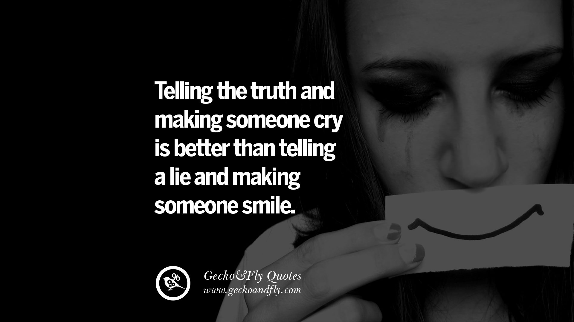 Telling the truth and making someone cry is better than telling a lie and making someone