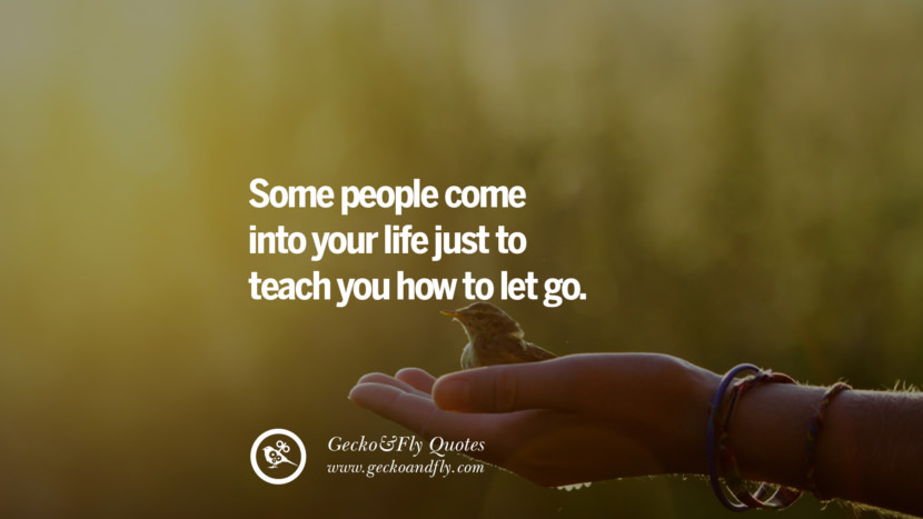 Some people come into your life just to teach you how to let go.