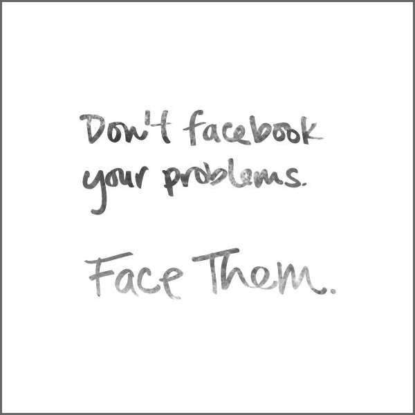 Don't Facebook your problem, don't face them.