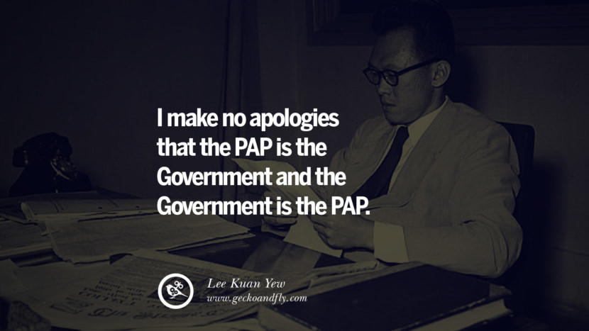 I make no apologies that the PAP is the Government and the Government is the PAP. Quote by Lee Kuan Yew
