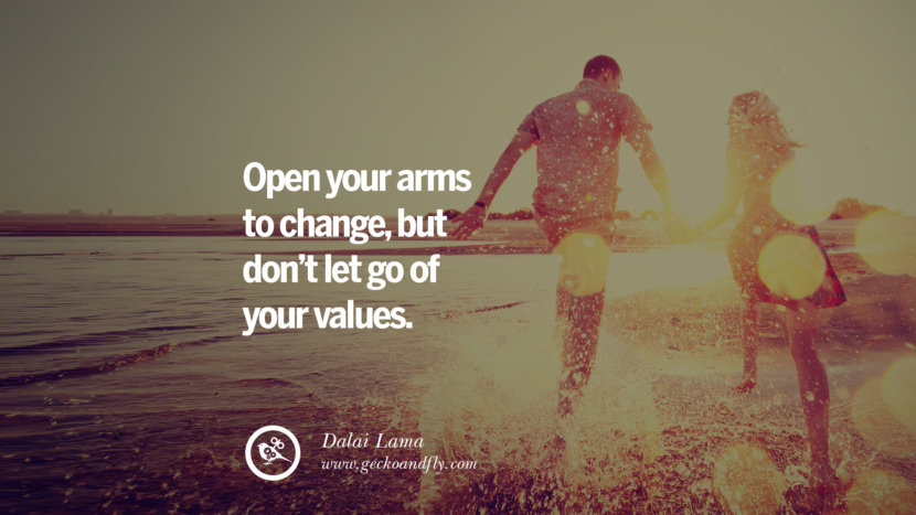 Open your arms to change, but don’t let go of your values. - Dalai Lama