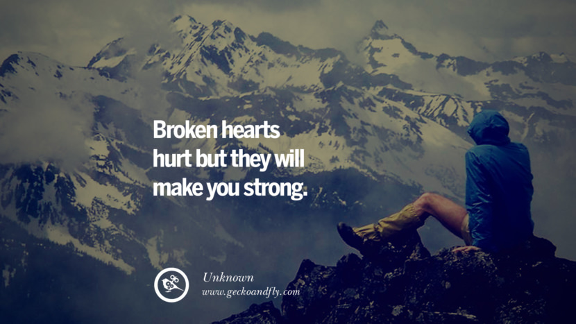 Broken hearts hurt but they will make you strong - Unknown