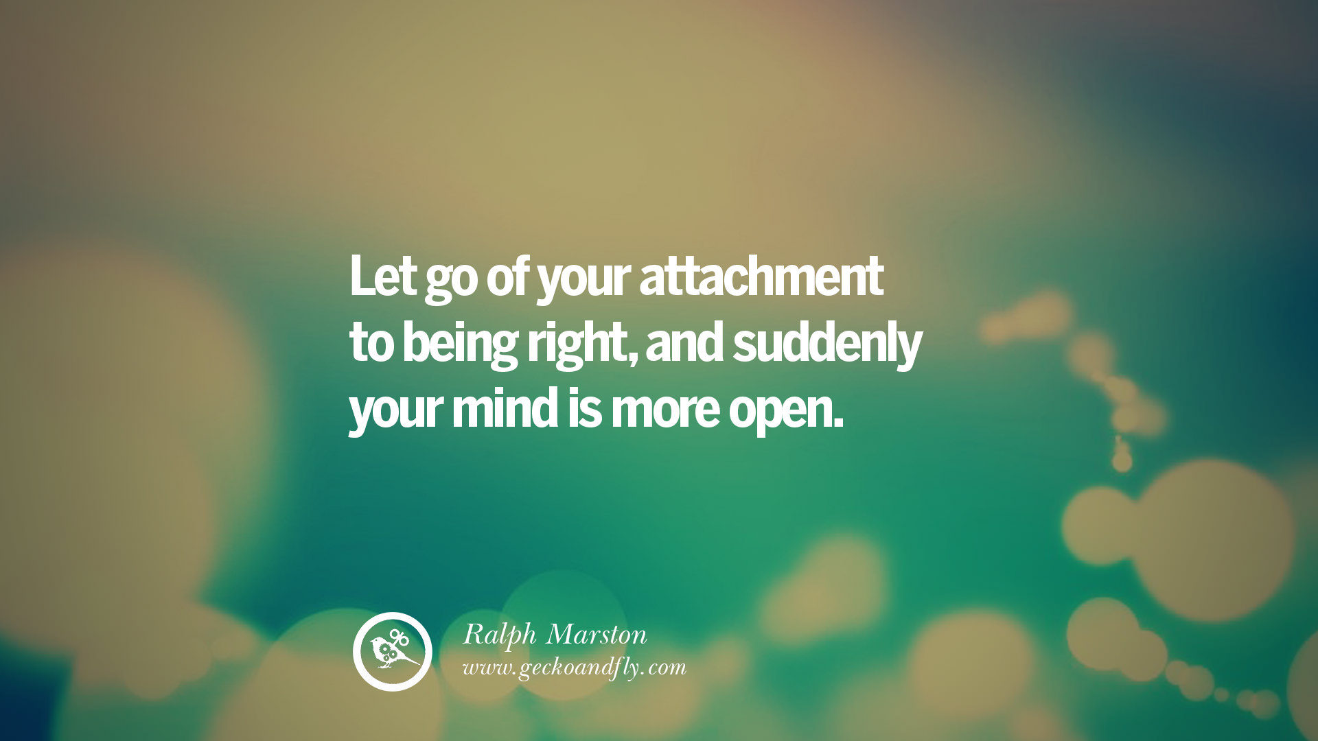 let go of your attachment to being right and suddenly your mind is more open - Letting Go Quotes