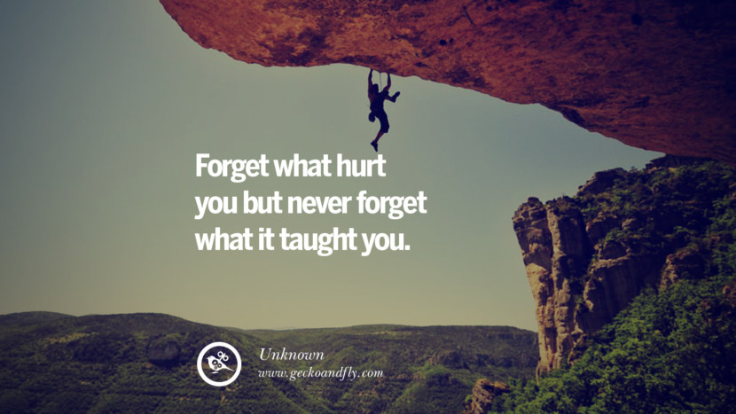 Forget what hurt you but never forget what it taught you. - Unknown