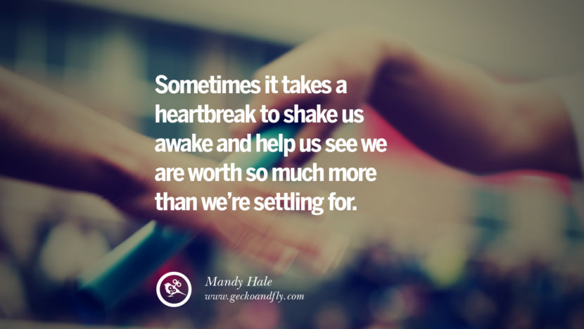 Sometimes it takes a heartbreak to shake us awake and help us see they are worth so much more than we're settling for. - Mandy Hale