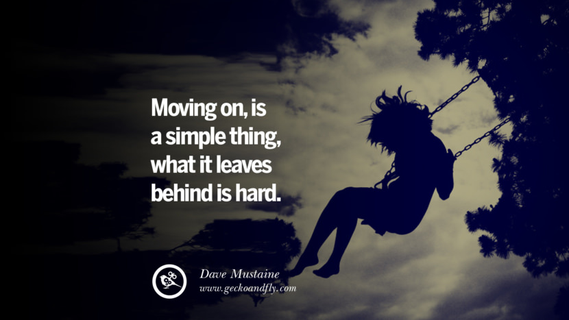 Moving on, is a simple thing, what it leaves behind is hard. - Dave Mustaine