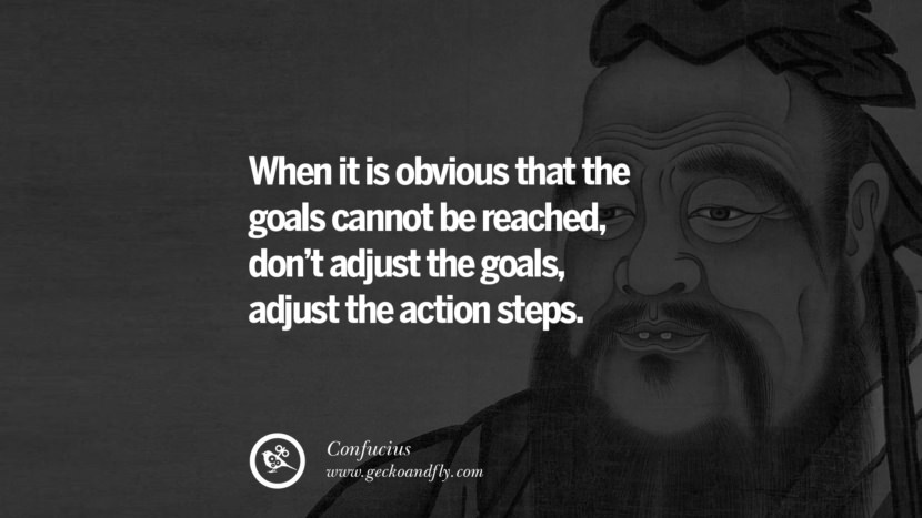 When it is obvious that the goals cannot be reached, don't adjust the goals, adjust the action steps. - Confucius