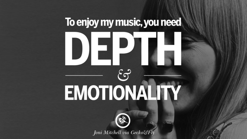 To enjoy my music, you need depth and emotionality. Quote by Joni Mitchell