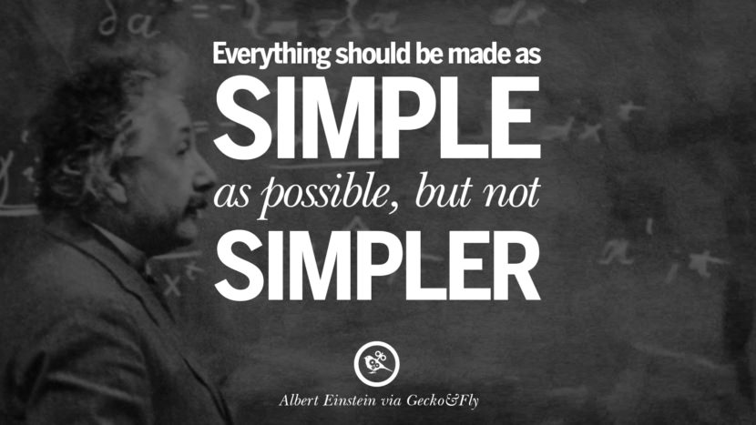 Everything should be made as simple as possible, but not simper. Quote by Albert Einstein