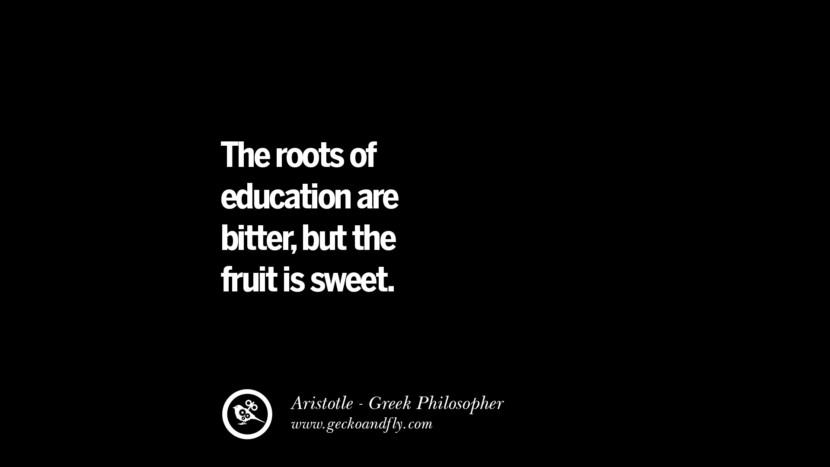 The roots of education are bitter, but the fruit is sweet. Quote by Aristotle