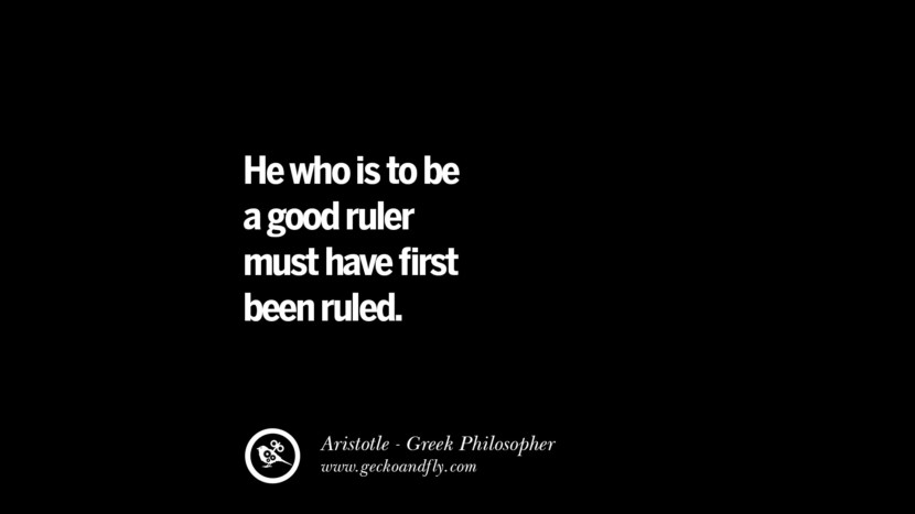He who is to be a good ruler must have first been ruled. Quote by Aristotle