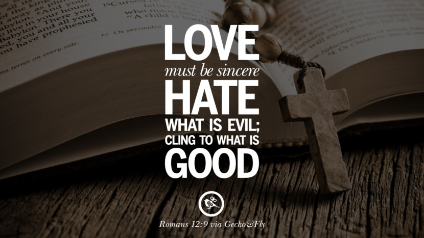 Love must be sincere, Hate what is evil; cling to what is Good. - Romans 12:9