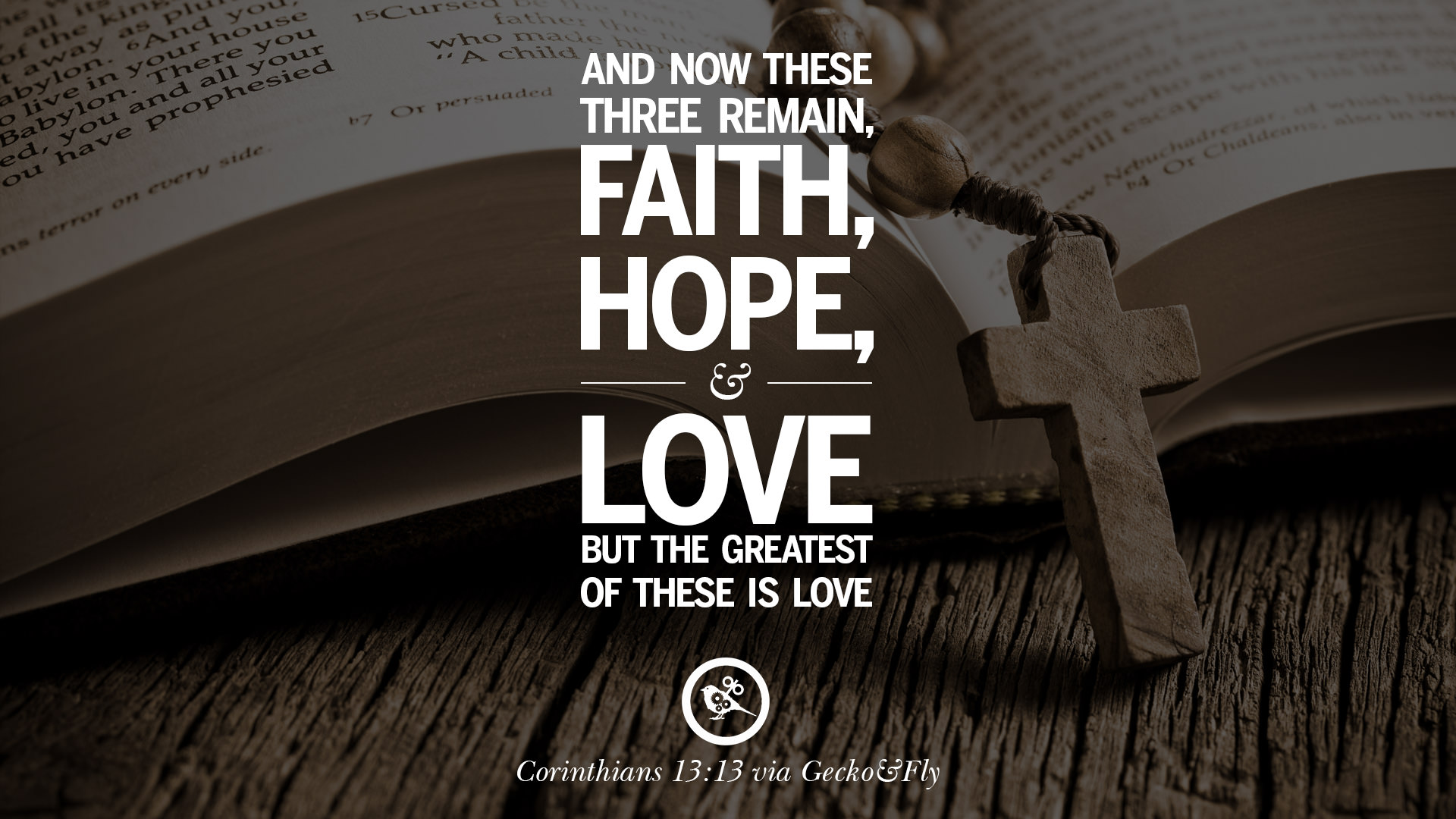 And now these three remain – Faith Hope and Love but the greatest of these is love – Corinthians 13 13