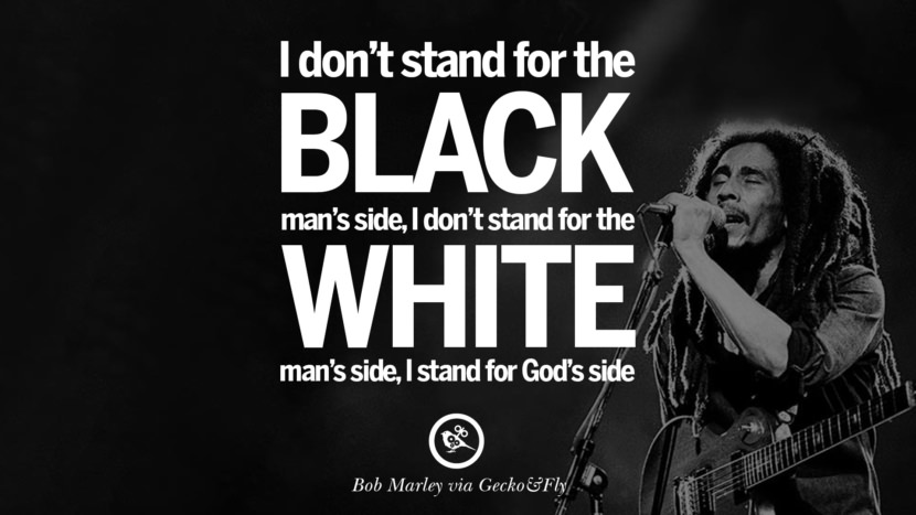 I don't stand for the black man's side, I don't stand for the white man's side, I stand for God's side. Quote by Bob Marley