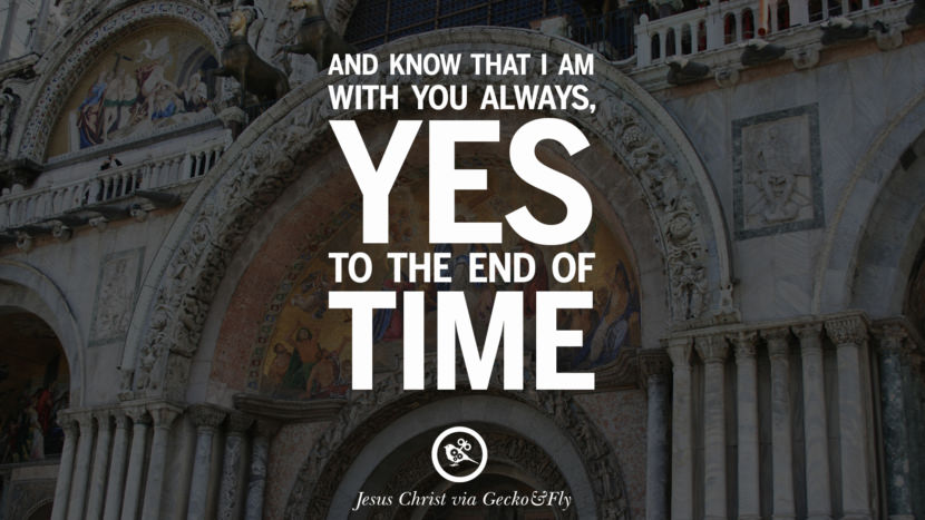And know that I am with you always, Yes to the end of time. Quote by Jesus Christ