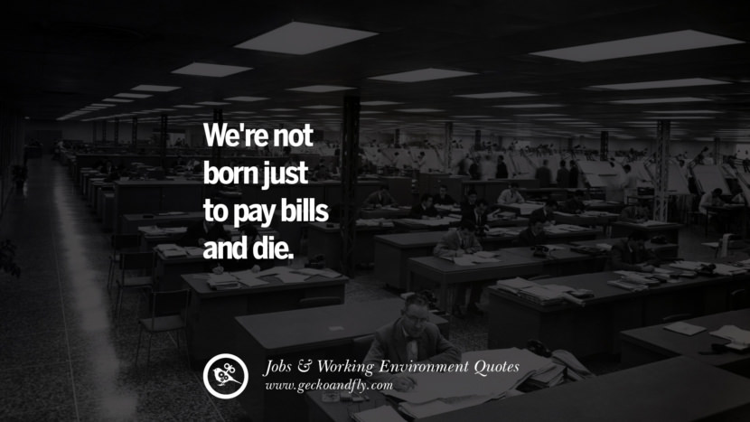 We're not born just to pay bills and die.