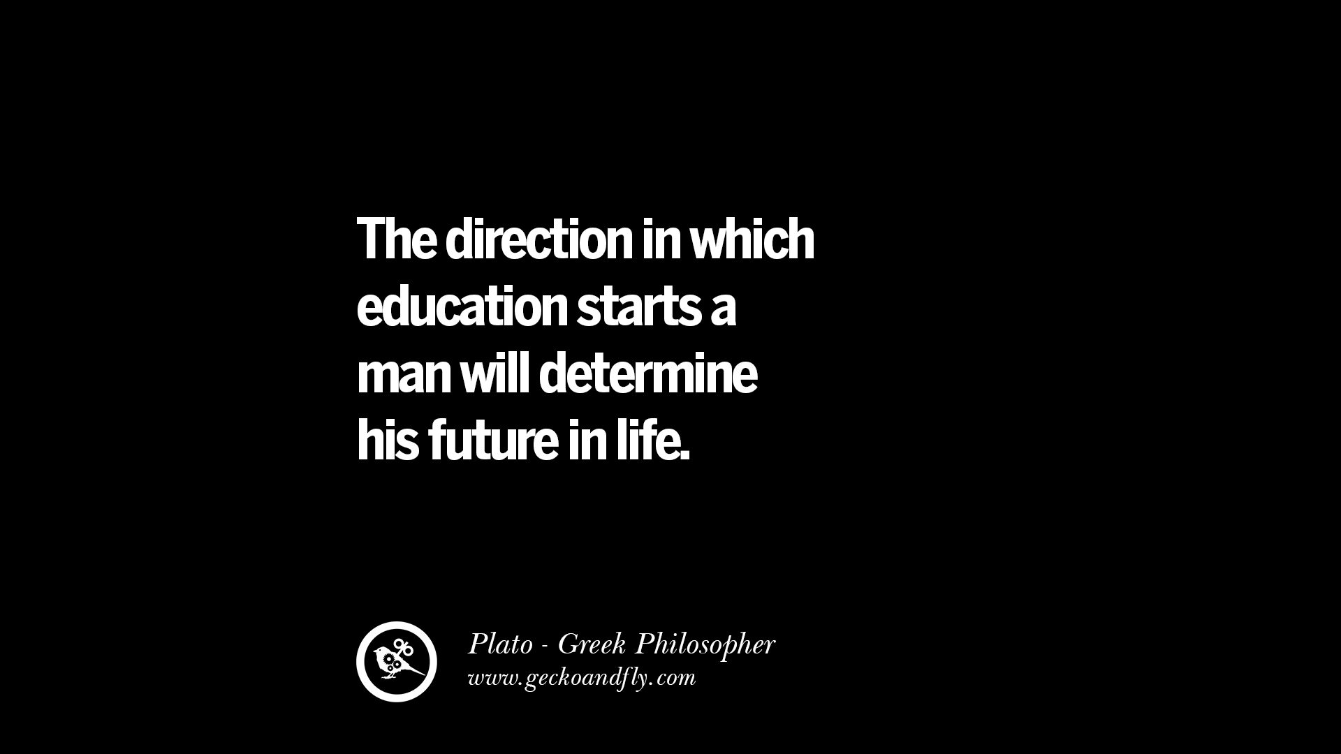 40 Famous Philosophical Quotes by Plato on Love Politics The direction in which education starts a man will determine his future in life – Plato