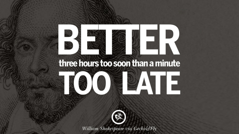 Better three hours too soon than a minute too late. Quote by William Shakespeare