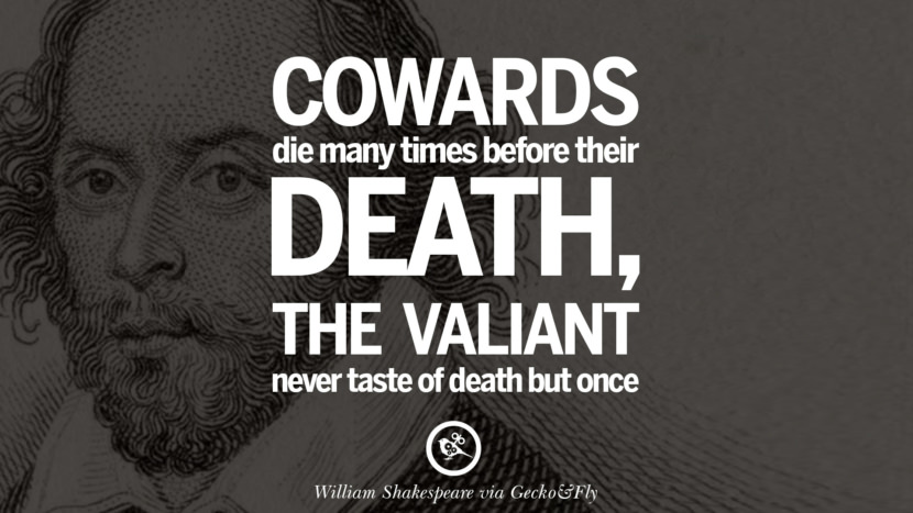 Cowards die many times before their deaths, the valiant never taste of death but once. Quote by William Shakespeare