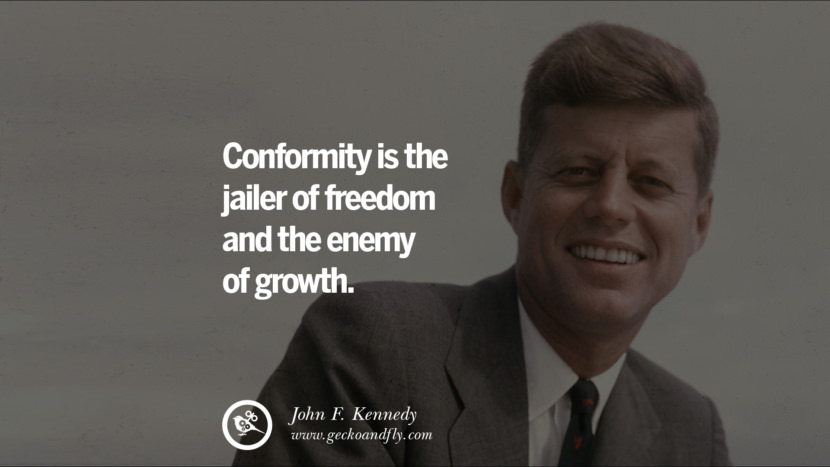 Conformity is the jailer of freedom and the enemy of growth. - John Fitzgerald Kennedy