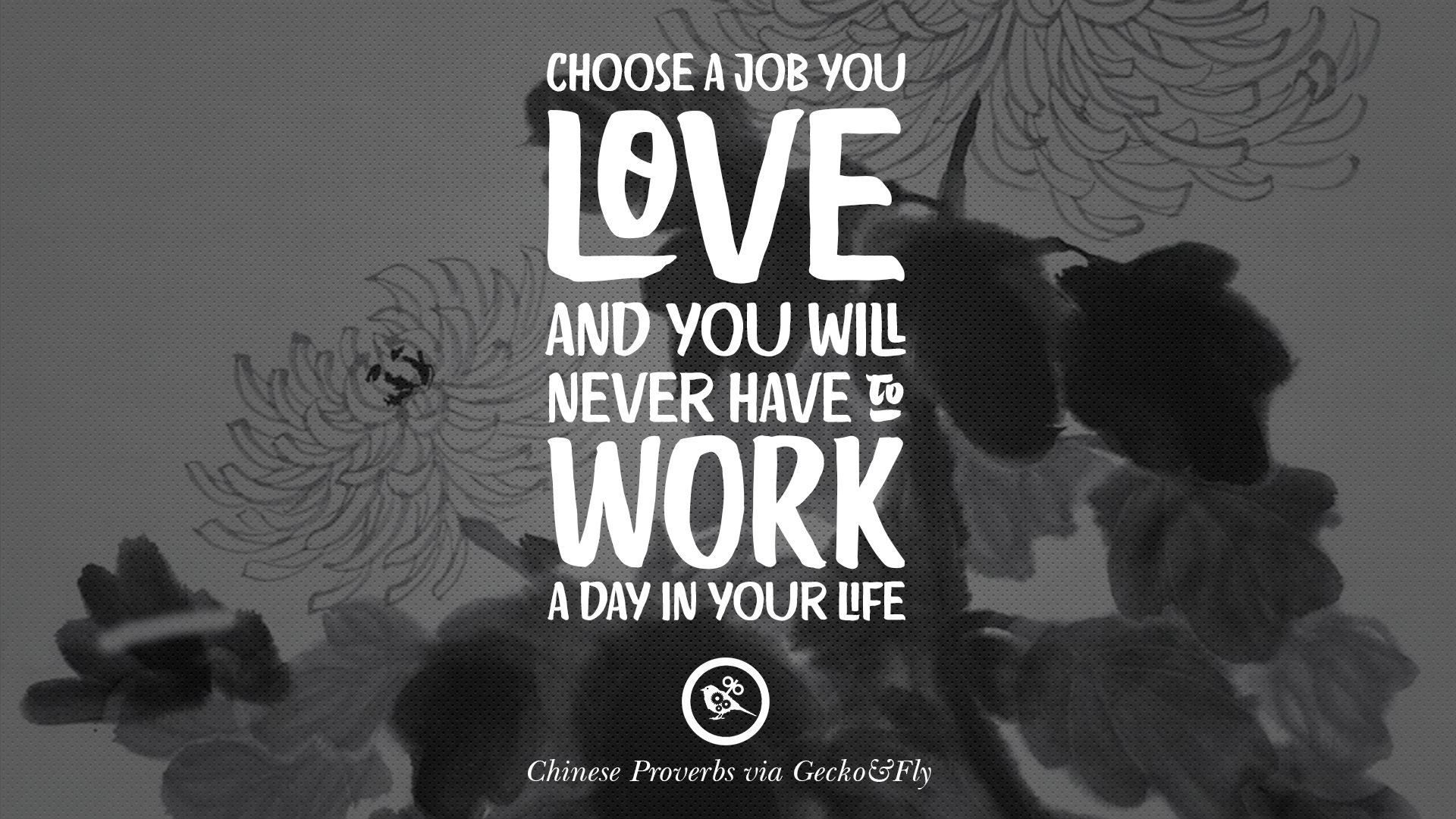 Choose a job you love and you will never have to work a day in your life