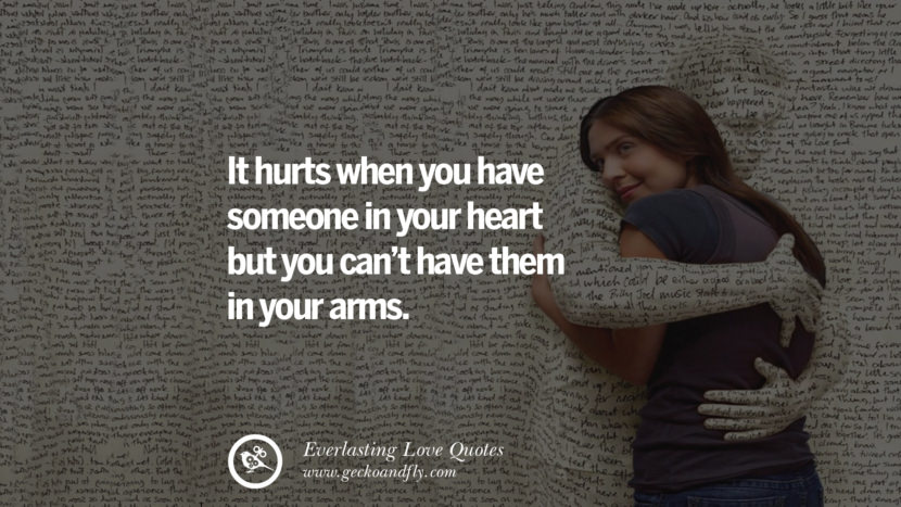 It hurts when you have someone in your heart but you can't have them in your arms.