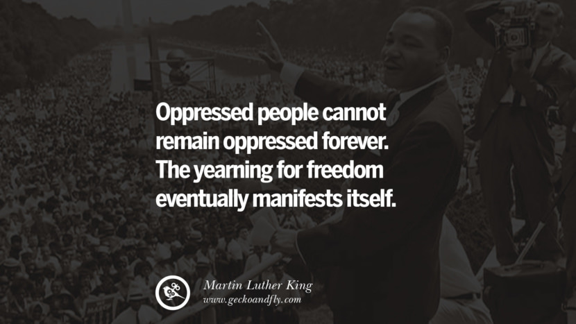 oppressed people cannot remain oppressed forever. The yearning for freedom eventually manifests itself. Quote by Marin Luther King
