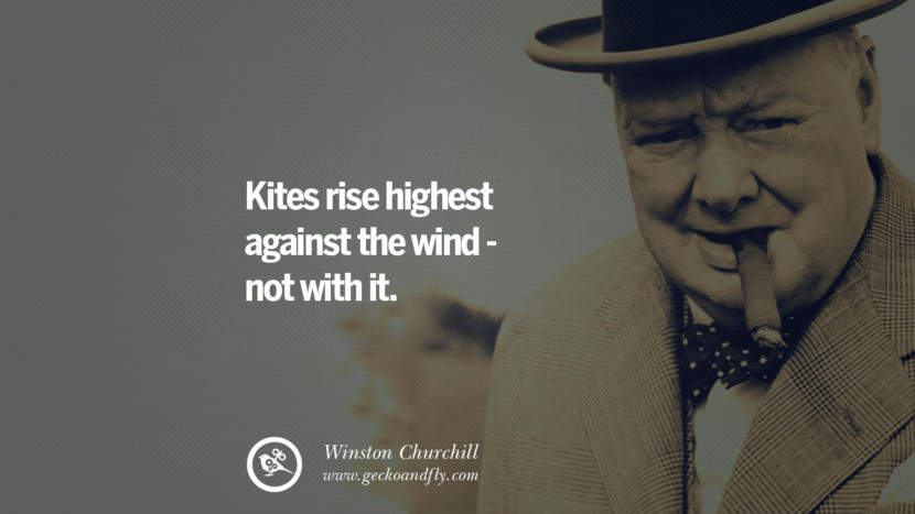 Kites rise highest against the wind - not with it. Quote by Winston Churchill