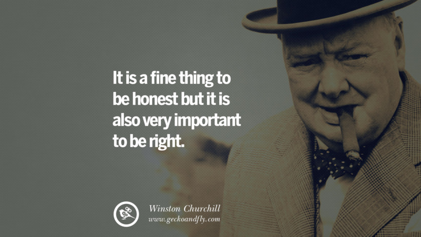 It is a fine thing to be honest but it is also very important to be right. Quote by Winston Churchill
