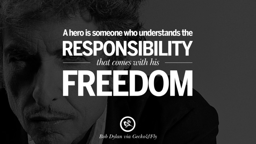 A hero is someone who understands the responsibility that comes with his freedom. Quote by Bob Dylan