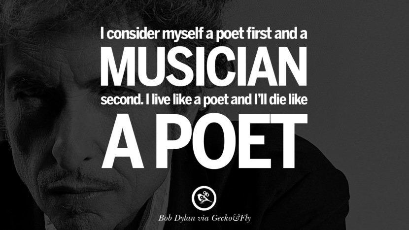 I consider myself a poet first and a musician second. I live like a poet and I'll die like a poet. Quote by Bob Dylan