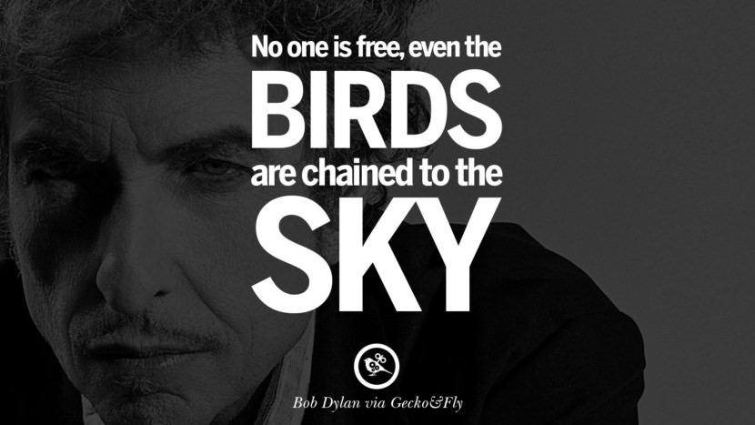 No one is free, even the birds are chained to the sky. Quote by Bob Dylan