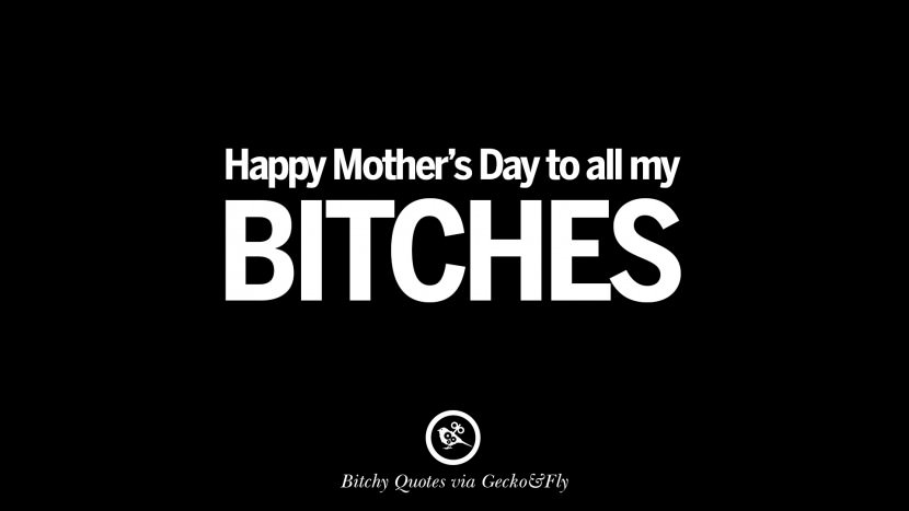 Happy Mother's Day to all my bitches.