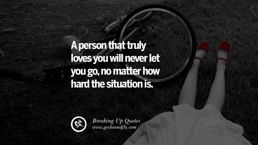 A person that truly loves you will never let you go, no matter how hard the situation is.