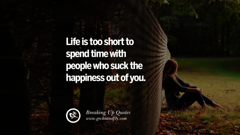 Life is too short to spend time with people who suck the happiness out of you.