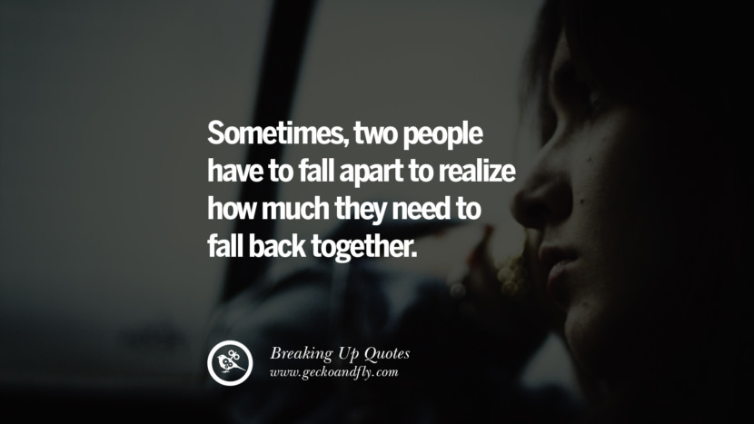 Sometimes, two people have to fall apart to realize how much they need to fall back together.