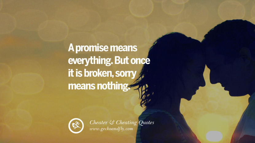 A promise means everything. But once it is broken, sorry means nothing.