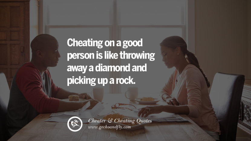 Cheating on a good person is like throwing away a diamond and picking up a rock.