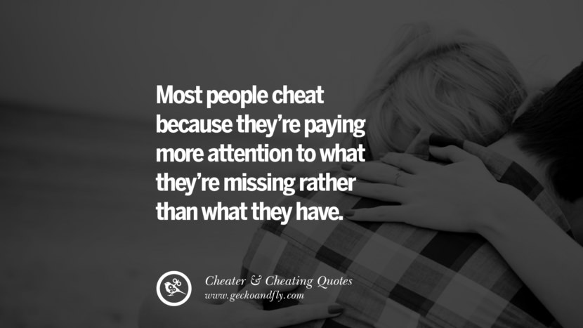 Most people cheat because they're paying more attention to what they're missing rather than what they have.